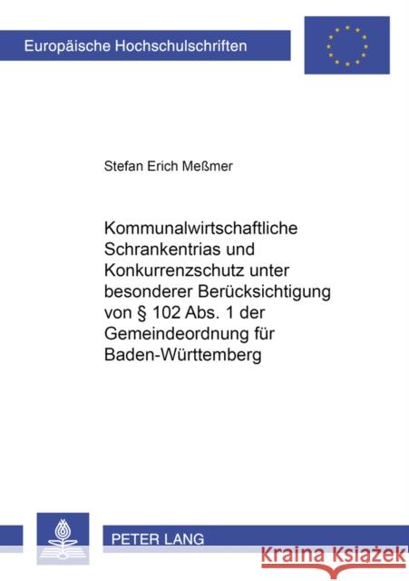 Kommunalwirtschaftliche Schrankentrias Und Konkurrenzschutz Unter Besonderer Beruecksichtigung Von § 102 Abs. 1 Der Gemeindeordnung Fuer Baden-Wuertte