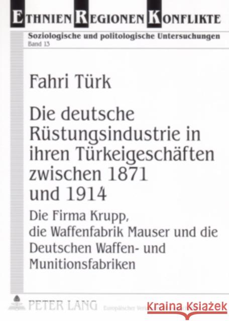 Die Deutsche Ruestungsindustrie in Ihren Tuerkeigeschaeften Zwischen 1871 Und 1914: Die Firma Krupp, Die Waffenfabrik Mauser Und Die Deutschen Waffen-
