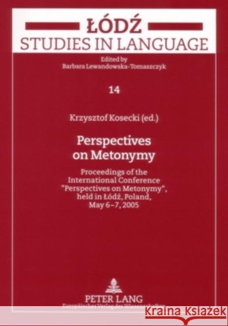 Perspectives on Metonymy: Proceedings of the International Conference 'Perspectives on Metonymy', Held in Lódź, Poland, May 6-7, 2005