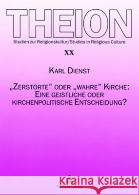 «Zerstoerte» Oder «Wahre» Kirche: Eine Geistliche Oder Kirchenpolitische Entscheidung?