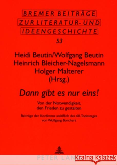 «Dann Gibt Es Nur Eins!»: Von Der Notwendigkeit, Den Frieden Zu Gestalten- Beitraege Der Konferenz Anlaeßlich Des 60. Todestages Von Wolfgang Bo