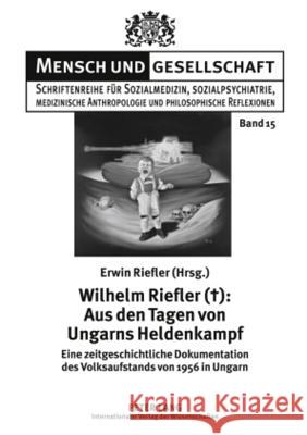 Wilhelm Riefler (+): Aus Den Tagen Von Ungarns Heldenkampf: Eine Zeitgeschichtliche Dokumentation Des Volksaufstands Von 1956 in Ungarn