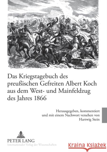 Das Kriegstagebuch Des Preußischen Gefreiten Albert Koch Aus Dem West- Und Mainfeldzug Des Jahres 1866: Herausgegeben, Kommentiert Und Mit Einem Nachw