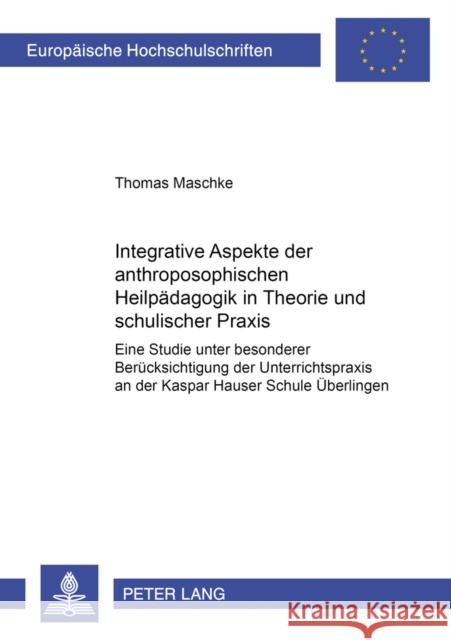 Integrative Aspekte Der Anthroposophischen Heilpaedagogik in Theorie Und Schulischer Praxis: Eine Studie Unter Besonderer Beruecksichtigung Der Unterr