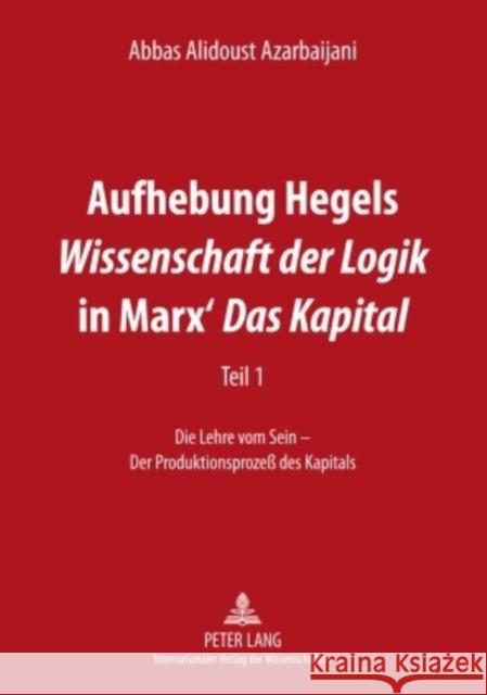 Aufhebung Hegels «Wissenschaft Der Logik» in Marx' «Das Kapital»: Teil 1- Die Lehre Vom Sein - Der Produktionsprozeß Des Kapitals