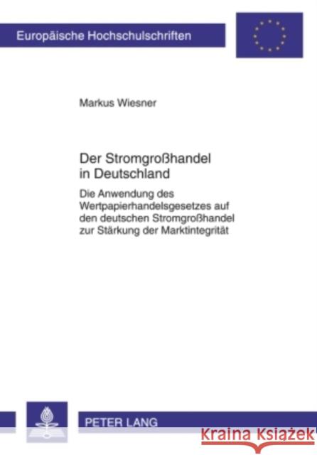 Der Stromgroßhandel in Deutschland: Die Anwendung Des Wertpapierhandelsgesetzes Auf Den Deutschen Stromgroßhandel Zur Staerkung Der Marktintegritaet