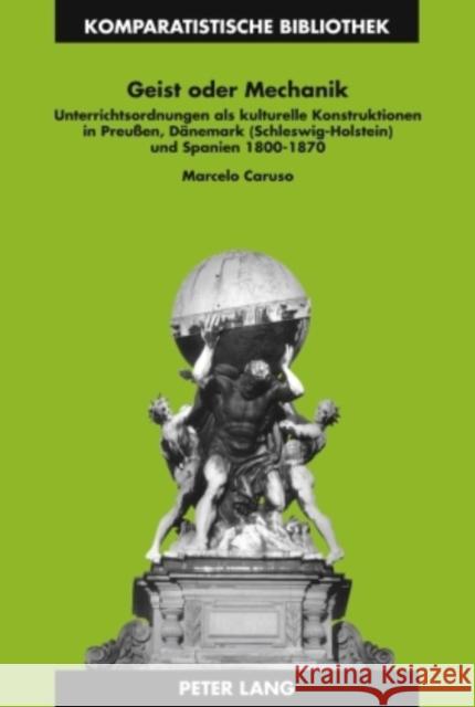 Geist Oder Mechanik: Unterrichtsordnungen ALS Kulturelle Konstruktionen in Preußen, Daenemark (Schleswig-Holstein) Und Spanien 1800-1870