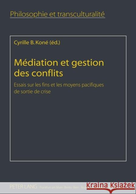 Médiation Et Gestion Des Conflits: Essais Sur Les Fins Et Les Moyens Pacifiques de Sortie de Crise