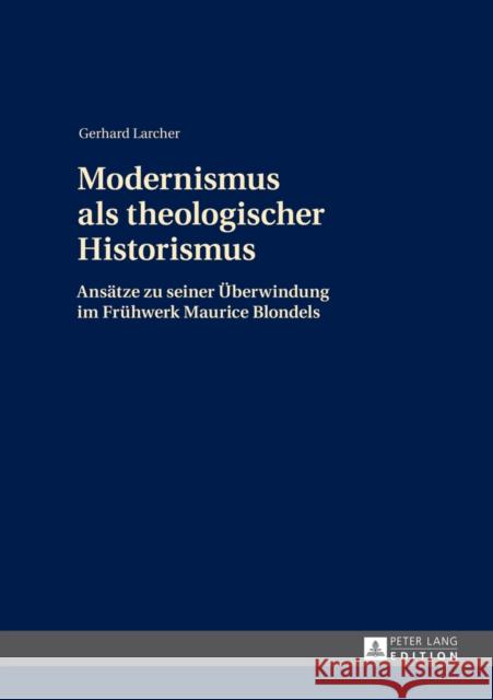 Modernismus ALS Theologischer Historismus: Ansaetze Zu Seiner Ueberwindung Im Fruehwerk Maurice Blondels- 2., Ueberarbeitete Auflage