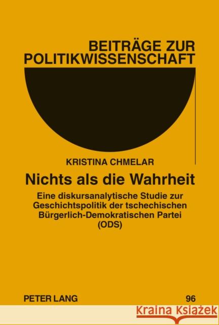 Nichts ALS Die Wahrheit: Eine Diskursanalytische Studie Zur Geschichtspolitik Der Tschechischen Buergerlich-Demokratischen Partei (Ods)