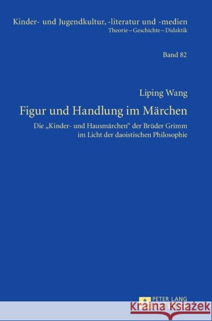 Figur Und Handlung Im Maerchen: Die «Kinder- Und Hausmaerchen» Der Brueder Grimm Im Licht Der Daoistischen Philosophie