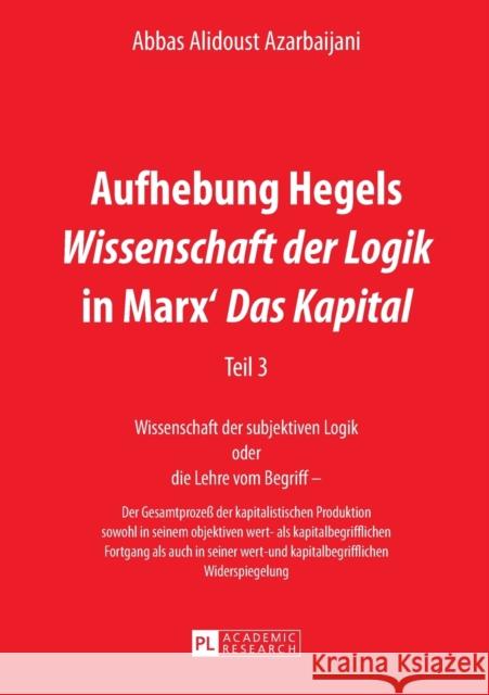 Aufhebung Hegels «Wissenschaft Der Logik» in Marx' «Das Kapital»: Teil 3- Wissenschaft Der Subjektiven Logik Oder Die Lehre Vom Begriff - - Der Gesamt