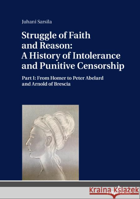 Struggle of Faith and Reason: A History of Intolerance and Punitive Censorship: Part I: From Homer to Peter Abelard and Arnold of Brescia