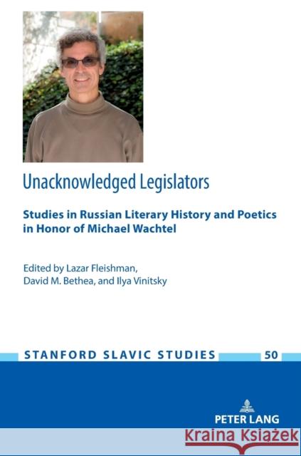 Unacknowledged Legislators: Studies in Russian Literary History and Poetics in Honor of Michael Wachtel