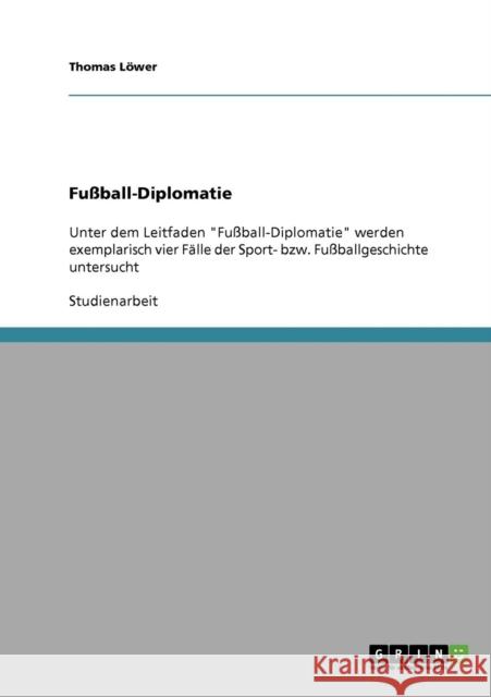 Fußball-Diplomatie: Unter dem Leitfaden Fußball-Diplomatie werden exemplarisch vier Fälle der Sport- bzw. Fußballgeschichte untersucht