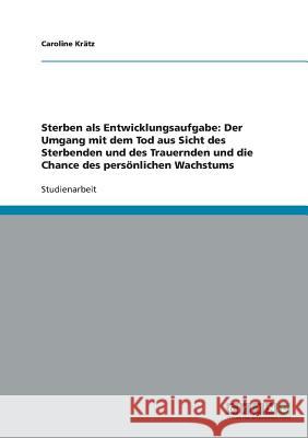 Sterben als Entwicklungsaufgabe: Der Umgang mit dem Tod aus Sicht des Sterbenden und des Trauernden und die Chance des persönlichen Wachstums