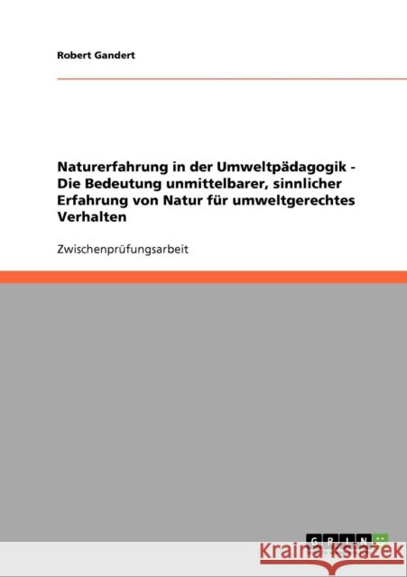 Naturerfahrung in der Umweltpädagogik. Die Bedeutung unmittelbarer, sinnlicher Erfahrung von Natur für umweltgerechtes Verhalten.