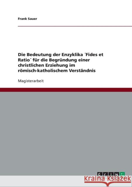 Die Bedeutung der Enzyklika ´Fides et Ratio´ für die Begründung einer christlichen Erziehung im römisch-katholischem Verständnis