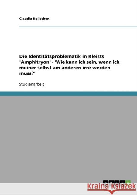 Die Identitätsproblematik in Kleists 'Amphitryon' - 'Wie kann ich sein, wenn ich meiner selbst am anderen irre werden muss?'