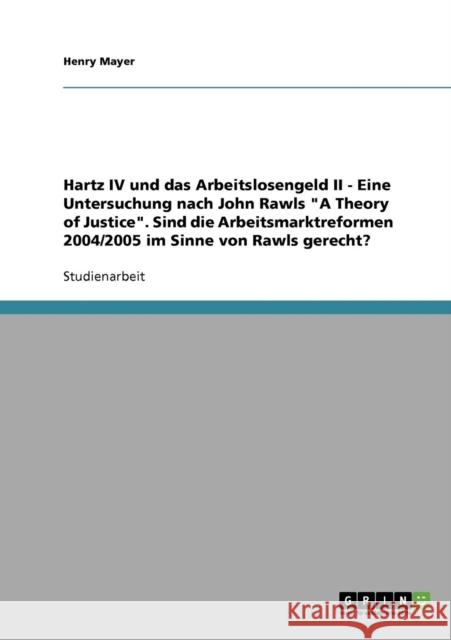 Hartz IV und das Arbeitslosengeld II. Eine Untersuchung nach John Rawls A Theory of Justice: Sind die Arbeitsmarktreformen 2004/2005 im Sinne von Rawl