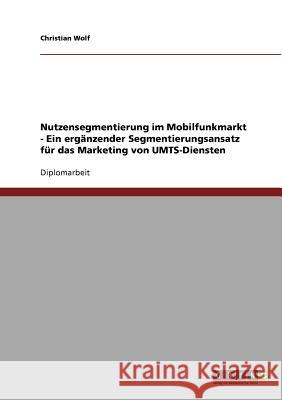 Nutzensegmentierung im Mobilfunkmarkt - Ein ergänzender Segmentierungsansatz für das Marketing von UMTS-Diensten