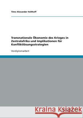 Transnationale Ökonomie des Krieges in Zentralafrika und Implikationen für Konfliktlösungsstrategien