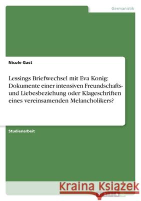 Lessings Briefwechsel mit Eva Konig: Dokumente einer intensiven Freundschafts- und Liebesbeziehung oder Klageschriften eines vereinsamenden Melancholikers?