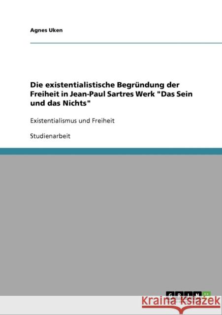 Die existentialistische Begründung der Freiheit in Jean-Paul Sartres Werk Das Sein und das Nichts: Existentialismus und Freiheit