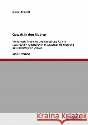 Gewalt in den Medien: Wirkungen, Probleme und Bedeutung für die Sozialisation Jugendlicher im wissenschaftlichen und gesellschaftlichen Disk