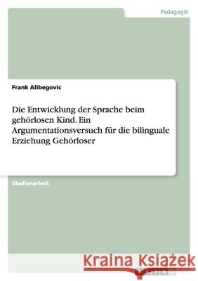 Die Entwicklung der Sprache beim gehörlosen Kind. Ein Argumentationsversuch für die bilinguale Erziehung Gehörloser