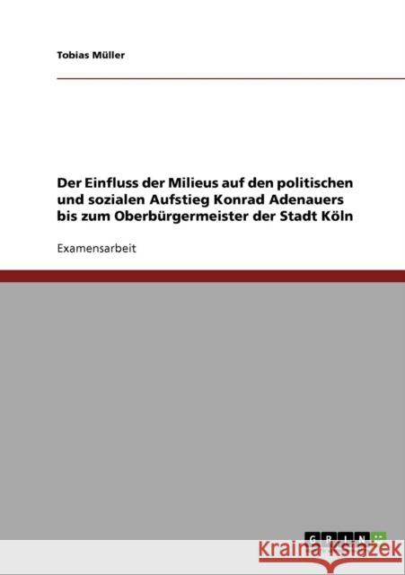 Der Einfluss der Milieus auf den politischen und sozialen Aufstieg Konrad Adenauers bis zum Oberbürgermeister der Stadt Köln