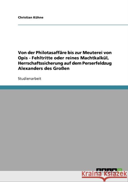 Von der Philotasaffäre bis zur Meuterei von Opis - Fehltritte oder reines Machtkalkül, Herrschaftssicherung auf dem Perserfeldzug Alexanders des Große