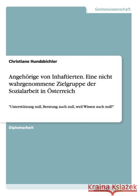 Angehörige von Inhaftierten. Eine nicht wahrgenommene Zielgruppe der Sozialarbeit in Österreich: Unterstützung null, Beratung auch null, weil Wissen a