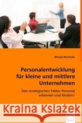 Personalentwicklung für kleine und mittlere Unternehmen : Den strategischen Faktor Personal erkennen und fördern!