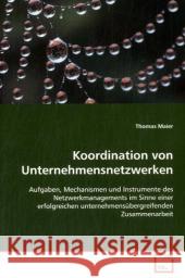 Koordination von Unternehmensnetzwerken : Aufgaben, Mechanismen und Instrumente des  Netzwerkmanagements im Sinne einer erfolgreichen  unternehmensübergreifenden Zusammenarbeit