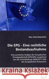 Die EPG - Eine rechtliche Bestandsaufnahme : Eine juristische Analyse der Europäischen Privatgesellschaft (EPG/SPE) ausgehend von der Entschließung 2006/2013 (INI) des Europäischen Parlaments