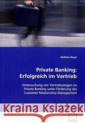 Private Banking: Erfolgreich im Vertrieb : Untersuchung von Vertriebswegen im Private Banking unter Förderung des Customer Relationship Management