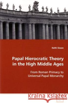 Papal Hierocratic Theory in the High Middle Ages : From Roman Primacy to Universal Papal Monarchy