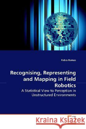 Recognising, Representing and Mapping in Field Robotics : A Statistical View to Perception in Unstructured Environments