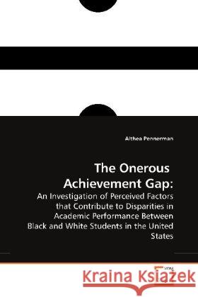 The Onerous Achievement Gap: : An Investigation of Perceived Factors that Contribute to Disparities in Academic Performance Between Black and White Students in the United States