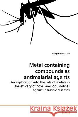 Metal containing compounds as antimalarial agents : An exploration into the role of metals in the efficacy of novel aminoquinolines against parasitic diseases