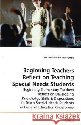 Beginning Teachers Reflect on Teaching Special Needs Students : Beginning Elementary Teachers Reflect on Developing Knowledge Skills