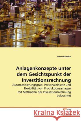 Anlagenkonzepte unter dem Gesichtspunkt der Investitionsrechnung : Automatisierungsgrad, Personaleinsatz und Flexibilität von Produktionsanlagen mit Methoden der Investitionsrechnung beleuchtet