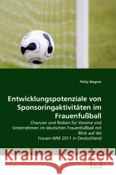 Entwicklungspotenziale von Sponsoringaktivitäten im Frauenfußball : Chancen und Risiken für Vereine und Unternehmen im deutschen Frauenfußball mit Blick auf die Frauen-WM 2011 in Deutschland