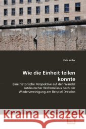Wie die Einheit teilen konnte : Eine historische Perspektive auf den Wandel ostdeutscher Wohnmilieus nach der Wiedervereinigung am Beispiel Dresden