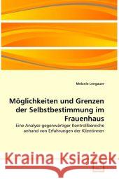 Möglichkeiten und Grenzen der Selbstbestimmung im Frauenhaus : Eine Analyse gegenwärtiger Kontrollbereiche anhand von Erfahrungen der Klientinnen