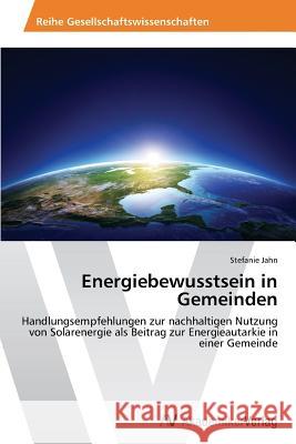 Energiebewusstsein in Gemeinden : Handlungsempfehlungen zur nachhaltigen Nutzung von Solarenergie als Beitrag zur Energieautarkie in einer Gemeinde