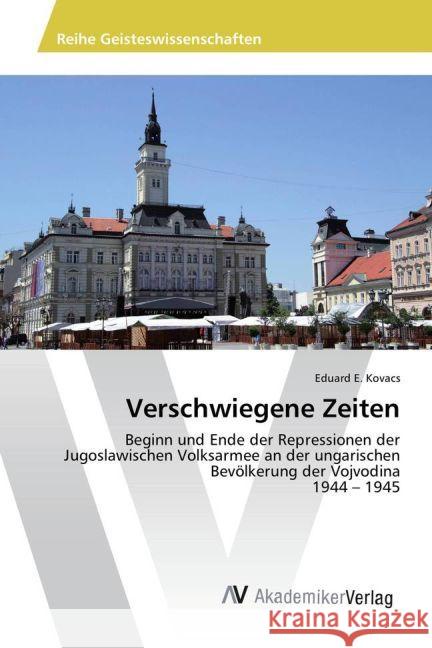 Verschwiegene Zeiten : Beginn und Ende der Repressionen der Jugoslawischen Volksarmee an der ungarischen Bevölkerung der Vojvodina 1944 - 1945