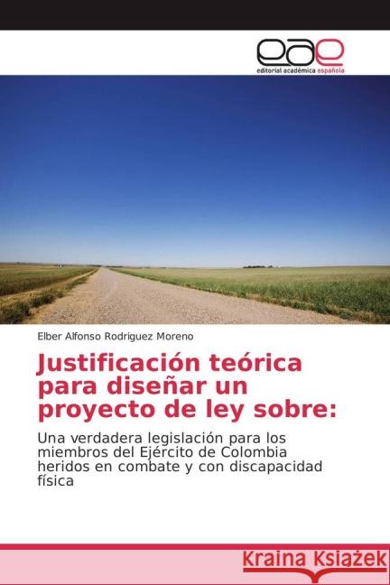 Justificación teórica para diseñar un proyecto de ley sobre: : Una verdadera legislación para los miembros del Ejército de Colombia heridos en combate y con discapacidad física