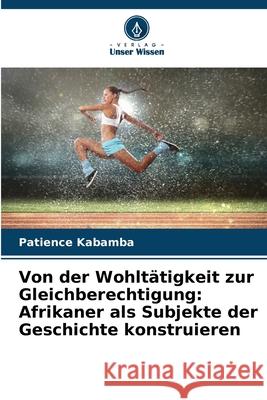 Von der Wohltätigkeit zur Gleichberechtigung: Afrikaner als Subjekte der Geschichte konstruieren